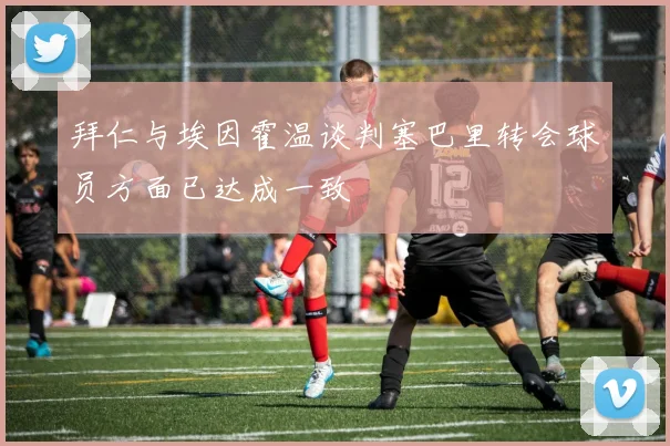 拜仁与埃因霍温谈判塞巴里转会球员方面已达成一致
