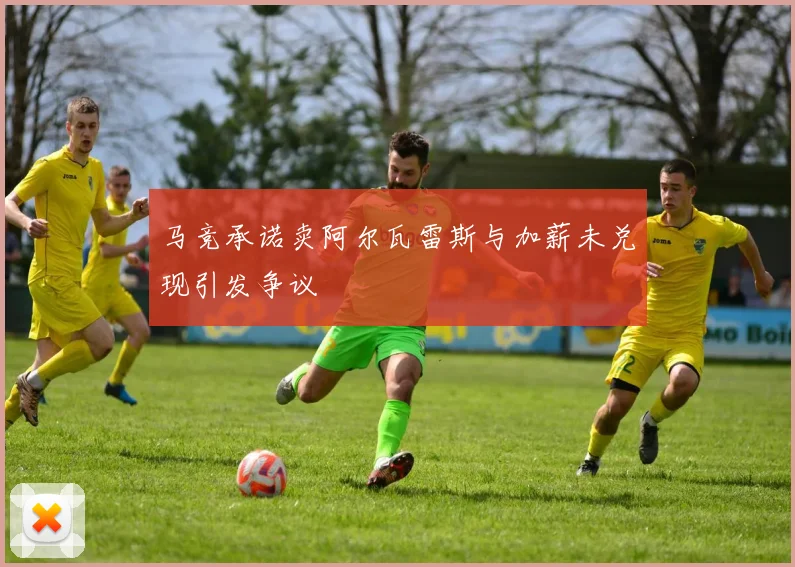 马竞承诺卖阿尔瓦雷斯与加薪未兑现引发争议