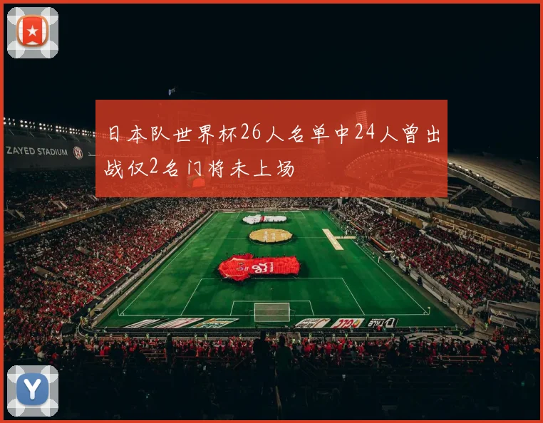 日本队世界杯26人名单中24人曾出战仅2名门将未上场