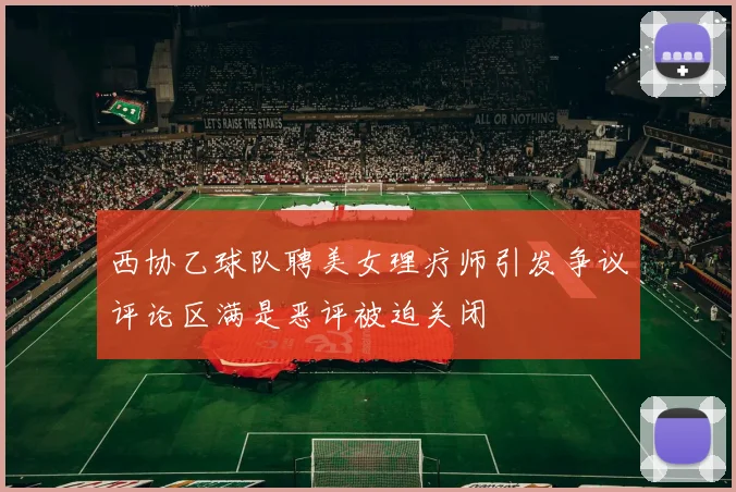 西协乙球队聘美女理疗师引发争议评论区满是恶评被迫关闭
