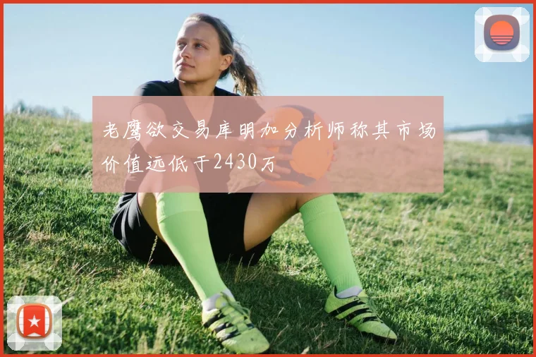 老鹰欲交易库明加分析师称其市场价值远低于2430万