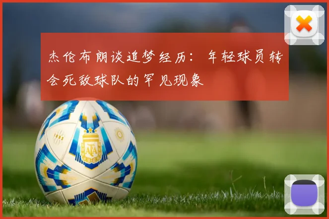 杰伦布朗谈追梦经历：年轻球员转会死敌球队的罕见现象