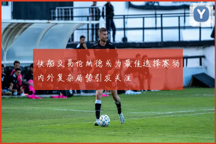 快船交易伦纳德或为最佳选择赛场内外复杂局势引发关注