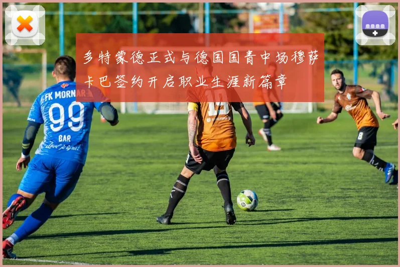多特蒙德正式与德国国青中场穆萨卡巴签约开启职业生涯新篇章